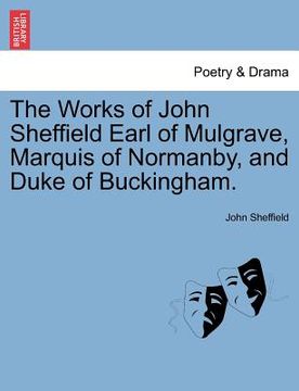 portada the works of john sheffield earl of mulgrave, marquis of normanby, and duke of buckingham. (en Inglés)