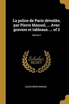 portada La Police de Paris Dévoilée, Par Pierre Manuel, ... Avec Gravure Et Tableaux. ... of 2; Volume 1 (in French)