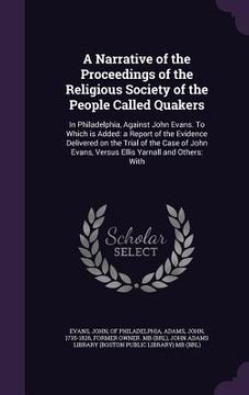 portada A Narrative of the Proceedings of the Religious Society of the People Called Quakers: In Philadelphia, Against John Evans. To Which is Added: a Report (en Inglés)