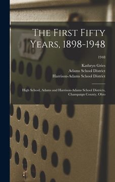 portada The First Fifty Years, 1898-1948: High School, Adams and Harrison-Adams School Districts, Champaign County, Ohio; 1948 (in English)