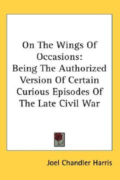 portada on the wings of occasions: being the authorized version of certain curious episodes of the late civil war (en Inglés)