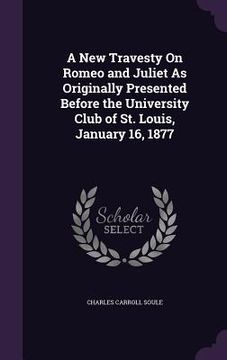 portada A New Travesty On Romeo and Juliet As Originally Presented Before the University Club of St. Louis, January 16, 1877