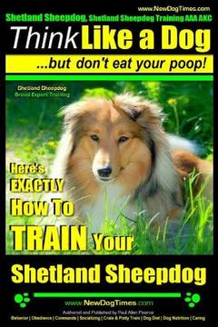 portada Shetland Sheepdog, Shetland Sheepdog Training AAA AKC: Think Like a Dog, but Don't Eat Your Poop! Shetland Sheepdog Breed Expert Training: Here's EXAC (en Inglés)