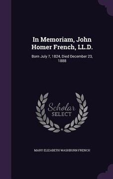 portada In Memoriam, John Homer French, LL.D.: Born July 7, 1824, Died December 23, 1888 (en Inglés)
