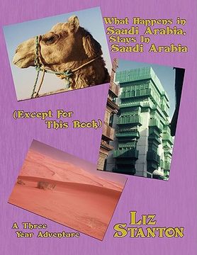 portada what happens in saudi arabia, stays in saudi arabia (except for this book): a three-year adventure (en Inglés)