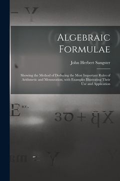 portada Algebraic Formulae [microform]: Showing the Method of Deducing the Most Important Rules of Arithmetic and Mensuration, With Examples Illustrating Thei (en Inglés)