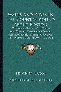 portada walks and rides in the country round about boston: covering thirty-six cities and towns, parks and public reservations, within a radius of twelve mile (en Inglés)