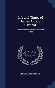 portada Life and Times of James Abram Garfield: Twentieth President of the United States