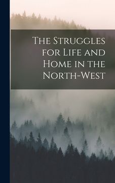 portada The Struggles for Life and Home in the North-West (en Inglés)