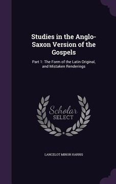 portada Studies in the Anglo-Saxon Version of the Gospels: Part 1: The Form of the Latin Original, and Mistaken Renderings (en Inglés)