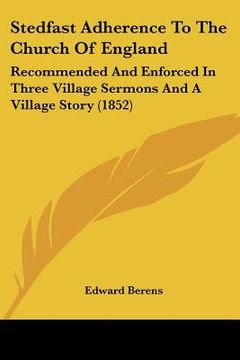 portada stedfast adherence to the church of england: recommended and enforced in three village sermons and a village story (1852) (in English)