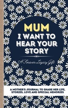 portada Mum, I Want To Hear Your Story: A Mother's Journal To Share Her Life, Stories, Love And Special Memories (en Inglés)