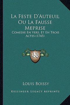 portada la feste d'auteuil ou la fausse meprise: comedie en vers, et en trois actes (1745) (en Inglés)