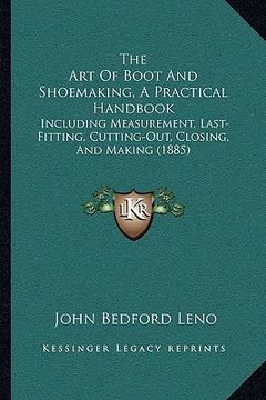 portada the art of boot and shoemaking, a practical handbook: including measurement, last-fitting, cutting-out, closing, and making (1885) (en Inglés)