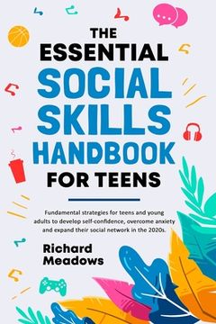 portada The Essential Social Skills Handbook for Teens: Fundamental Strategies for Teens and Young Adults to Improve Self-Confidence, Eliminate Social Anxiety and Fulfill Their Potential in the 2020S (en Inglés)