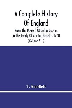 portada A Complete History of England: From the Descent of Julius Caesar, to the Treaty of aix la Chapelle, 1748. Containing the Transactions of one Thousand Eight Hundred and Three Years (Volume Viii) 