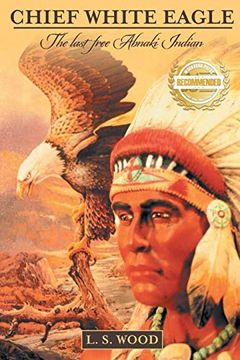 portada Chief White Eagle: The Last Free Abnaki Indian (en Inglés)