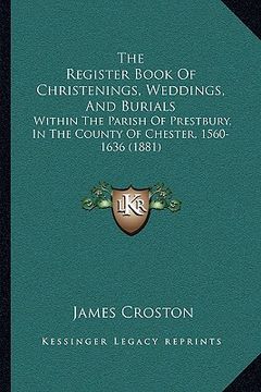 portada the register book of christenings, weddings, and burials: within the parish of prestbury, in the county of chester, 1560-1636 (1881) (in English)