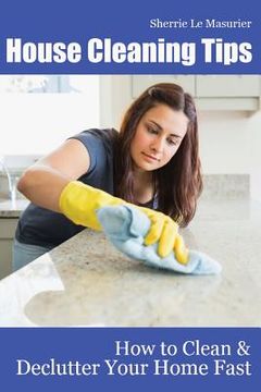 portada House Cleaning Tips: How to Clean and Declutter Your Home Fast (en Inglés)
