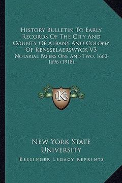 portada history bulletin to early records of the city and county of albany and colony of rensselaerswyck v3: notarial papers one and two, 1660-1696 (1918) (en Inglés)