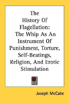 portada the history of flagellation: the whip as an instrument of punishment, torture, self-beatings, religion, and erotic stimulation (en Inglés)