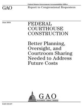 portada Federal courthouse construction: better planning, oversight, and courtroom sharing needed to address future costs: report to congressional requesters.