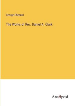 portada The Works of Rev. Daniel A. Clark (en Inglés)