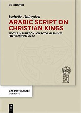 portada Arabic Script on Christian Kings: Textile Inscriptions on Royal Garments From Norman Sicily (Das Mittelalter. Perspektiven Mediavistischer Forschung. Beihefte) (in English)