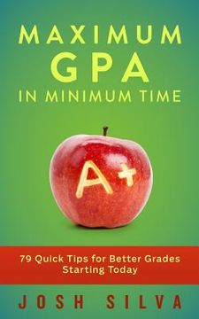 portada Maximum GPA in Minimum Time: 79 Quick Tips for Better Grades Starting Today (en Inglés)