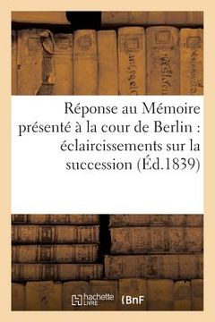 portada Réponse Au Mémoire Présenté À La Cour de Berlin: Éclaircissemens Sur La Succession À La Couronne: D'Espagne (in French)