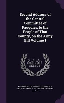 portada Second Address of the Central Committee of Fauquier, to the People of That County, on the Army Bill Volume 1 (en Inglés)