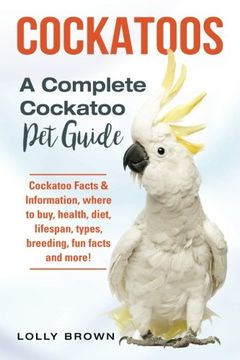 portada Cockatoos: Cockatoo Facts & Information, where to buy, health, diet, lifespan, types, breeding, fun facts and more! A Complete Cockatoo Pet Guide