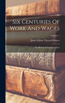 portada Six Centuries Of Work And Wages: The History Of English Labour; Volume 1 (en Inglés)