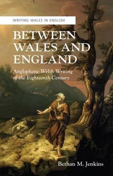 portada Between Wales and England: Anglophone Welsh Writing of the Eighteenth Century (Crew Series of Critical and Scholarly Studies: Writing Wales in English) (in English)