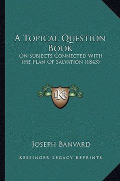 portada a topical question book: on subjects connected with the plan of salvation (1843) (en Inglés)