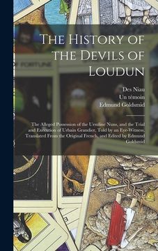 portada The History of the Devils of Loudun; the Alleged Possession of the Ursuline Nuns, and the Trial and Execution of Urbain Grandier, Told by an Eye-witne (en Inglés)