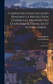 portada Campagnes Dans Les Alpes Pendant La Revolution D'après Les Archives Des États-major, Français Et Austro-sarde ...: 1794-1796... (in French)