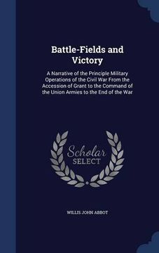 portada Battle-Fields and Victory: A Narrative of the Principle Military Operations of the Civil War From the Accession of Grant to the Command of the Union Armies to the End of the War