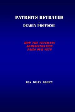portada Patriots Betrayed Deadly Protocol: How the Veterans Administration Fails Our Veterans (in English)