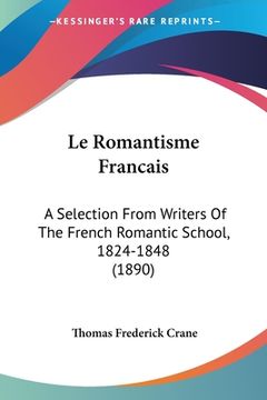 portada Le Romantisme Francais: A Selection From Writers Of The French Romantic School, 1824-1848 (1890) (in French)