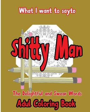 portada What I want to Say To Shitty Man: The delightful and Swear Words Adult Coloring Book (en Inglés)