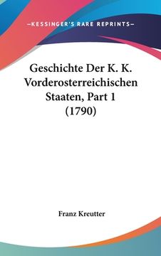 portada Geschichte Der K. K. Vorderosterreichischen Staaten, Part 1 (1790) (en Alemán)