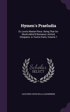 portada Hymen's Praeludia: Or, Love's Master-Piece. Being That So-Much-Admir'd Romance, Intitled, Cleopatra. in Twelve Parts, Volume 7