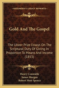 portada Gold And The Gospel: The Ulster Prize Essays On The Scriptural Duty Of Giving In Proportion To Means And Income (1853) (en Inglés)