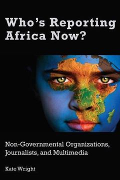 portada Who's Reporting Africa Now? Non-Governmental Organizations, Journalists, and Multimedia 