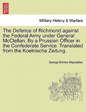 portada the defence of richmond against the federal army under general mcclellan. by a prussian officer in the confederate service. translated from the koelni