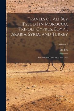 portada Travels of Ali Bey [Pseud.] in Morocco, Tripoli, Cyprus, Egypt, Arabia, Syria, and Turkey: Between the Years 1803 and 1807; Volume 2 (en Inglés)