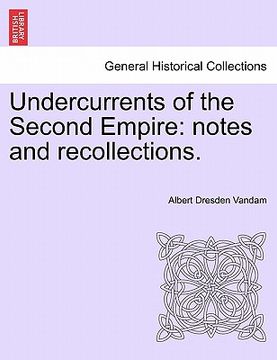 portada undercurrents of the second empire: notes and recollections. (en Inglés)