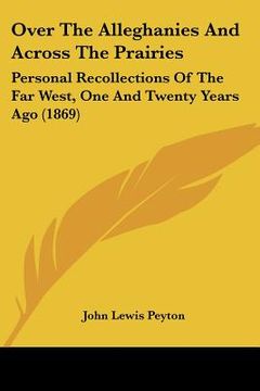portada over the alleghanies and across the prairies: personal recollections of the far west, one and twenty years ago (1869) (in English)