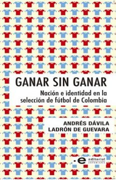 portada Ganar sin Ganar. Nación e Identidad en la Selección de Fútbol de Colombia (in Spanish)